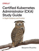 Certified Kubernetes Administrator (CKA) Study Guide : In-Depth Guidance and Practice-9781098107222