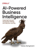 AI-Powered Business Intelligence : Improving Forecasts and Decision Making with Machine Learning-9781098111472
