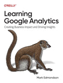 Learning Google Analytics : Creating Business Impact and Driving Insights-9781098113087