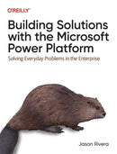 Building Solutions with the Microsoft Power Platform : Solving Everyday Problems in the Enterprise-9781098117542