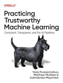 Practicing Trustworthy Machine Learning : Consistent, Transparent, and Fair AI Pipelines-9781098120276
