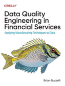 Data Quality Engineering in Financial Services : Applying Manufacturing Techniques to Data-9781098136932