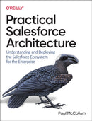 Practical Salesforce Architecture : Understanding and Deploying the Salesforce Ecosystem for the Enterprise-9781098138288