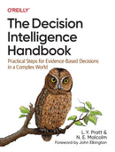 The Decision Intelligence Handbook : Practical Steps for Evidence-Based Decisions in a Complex World-9781098139650