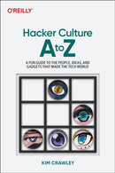 Hacker Culture A to Z : A Fun Guide to the People, Ideas, and Gadgets That Made the Tech World-9781098145675
