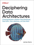 Deciphering Data Architectures : Choosing Between a Modern Data Warehouse, Data Fabric, Data Lakehouse, and Data Mesh-9781098150761