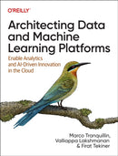 Architecting Data and Machine Learning Platforms : Enable Analytics and Ai-Driven Innovation in the Cloud-9781098151614