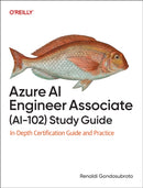 Azure AI Engineer Associate (Ai-102) Study Guide : In-Depth Certification Guide and Practice-9781098169268