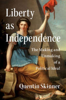 Liberty as Independence : The Making and Unmaking of a Political Ideal-9781107027732