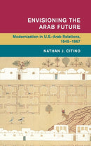 Envisioning the Arab Future : Modernization in US-Arab Relations, 1945-1967-9781107036628