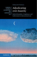 Adjudicating over Anarchy : Judicial Remedies, Compliance, and Enforcement in International Law-9781107160255