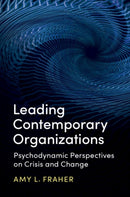Leading Contemporary Organizations : Psychodynamic Perspectives on Crisis and Change-9781107162266
