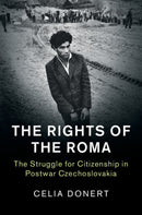 The Rights of the Roma : The Struggle for Citizenship in Postwar Czechoslovakia-9781107176270