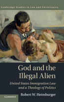 God and the Illegal Alien : United States Immigration Law and a Theology of Politics-9781107176621