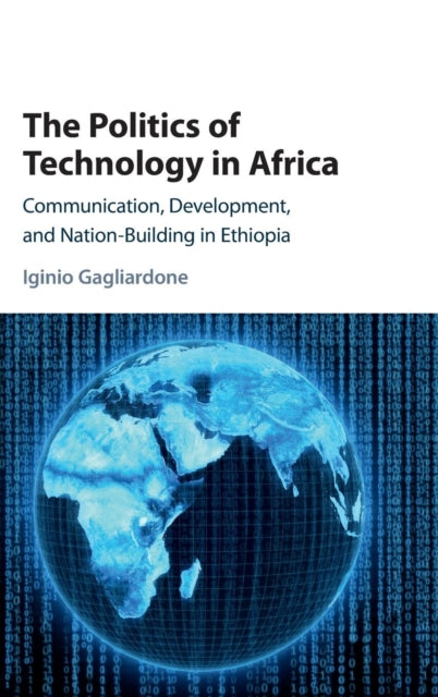 The Politics of Technology in Africa : Communication, Development, and Nation-Building in Ethiopia-9781107177857