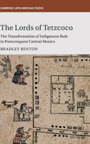 The Lords of Tetzcoco : The Transformation of Indigenous Rule in Postconquest Central Mexico-9781107190580