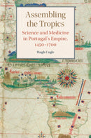 Assembling the Tropics : Science and Medicine in Portugal's Empire, 1450-1700-9781107196636