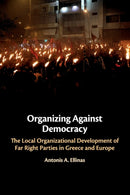 Organizing Against Democracy : The Local Organizational Development of Far Right Parties in Greece and Europe-9781108400350