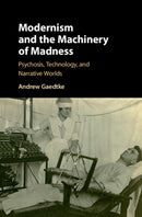 Modernism and the Machinery of Madness : Psychosis, Technology, and Narrative Worlds-9781108418003