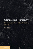 Completing Humanity : The International Law of Decolonization, 1960-82-9781108427692