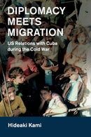 Diplomacy Meets Migration : US Relations with Cuba during the Cold War-9781108437547