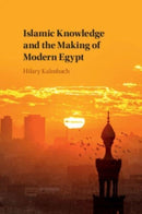 Islamic Knowledge and the Making of Modern Egypt-9781108437592