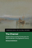 The Channel : England, France and the Construction of a Maritime Border in the Eighteenth Century-9781108441841