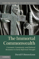 The Immortal Commonwealth : Covenant, Community, and Political Resistance in Early Reformed Thought-9781108455497