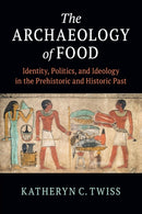 The Archaeology of Food : Identity, Politics, and Ideology in the Prehistoric and Historic Past-9781108464062