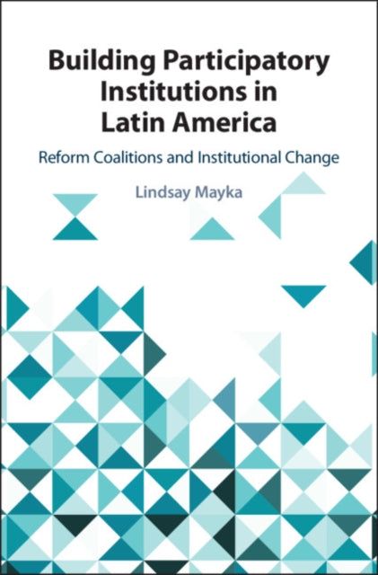 Building Participatory Institutions in Latin America : Reform Coalitions and Institutional Change-9781108470872
