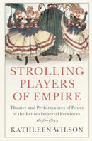 Strolling Players of Empire : Theater and Performances of Power in the British Imperial Provinces, 1656-1833-9781108479783