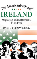 The Americanisation of Ireland : Migration and Settlement, 1841-1925-9781108486491