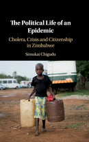 The Political Life of an Epidemic : Cholera, Crisis and Citizenship in Zimbabwe-9781108489102