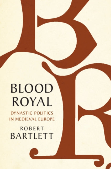 Blood Royal : Dynastic Politics in Medieval Europe-9781108490672