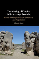 The Making of Empire in Bronze Age Anatolia : Hittite Sovereign Practice, Resistance, and Negotiation-9781108491105