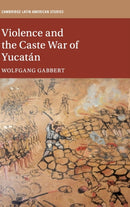 Violence and the Caste War of Yucatan-9781108491747