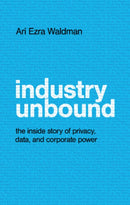 Industry Unbound : The Inside Story of Privacy, Data, and Corporate Power-9781108492423