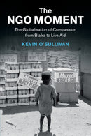 The NGO Moment : The Globalisation of Compassion from Biafra to Live Aid-9781108708548