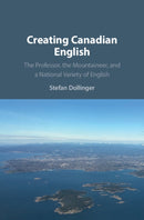 Creating Canadian English : The Professor, the Mountaineer, and a National Variety of English-9781108708753
