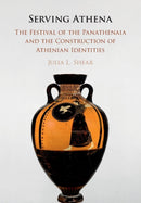 Serving Athena : The Festival of the Panathenaia and the Construction of Athenian Identities-9781108719384