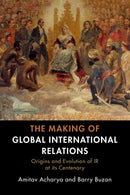 The Making of Global International Relations : Origins and Evolution of  IR at its Centenary-9781108727112