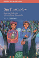 Our Time is Now : Race and Modernity in Postcolonial Guatemala-9781108733489