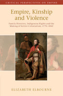 Empire, Kinship and Violence : Family Histories, Indigenous Rights and the Making of Settler Colonialism, 1770-1842-9781108749497