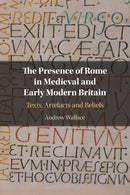 The Presence of Rome in Medieval and Early Modern Britain : Texts, Artefacts and Beliefs-9781108791434
