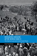 Remaking Ukraine after World War II : The Clash of Local and Central Soviet Power-9781108794183