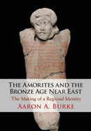 The Amorites and the Bronze Age Near East : The Making of a Regional Identity-9781108811361