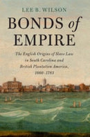 Bonds of Empire : The English Origins of Slave Law in South Carolina and British Plantation America, 1660-1783-9781108817899