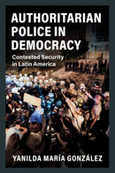 Authoritarian Police in Democracy : Contested Security in Latin America-9781108820745