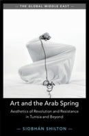 Art and the Arab Spring : Aesthetics of Revolution and Resistance in Tunisia and Beyond-9781108829366
