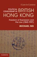 Political Censorship in British Hong Kong : Freedom of Expression and the Law (1842-1997)-9781108830027
